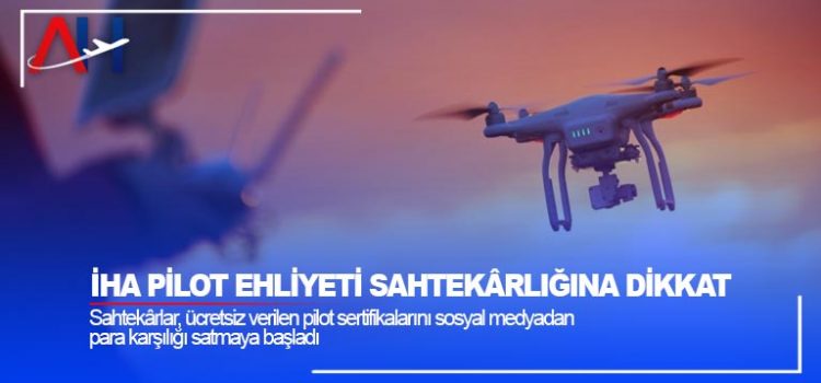 İHA pilot ehliyeti sahtekarlığına dikkat